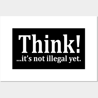 Think! ...it's not illegal yet Posters and Art